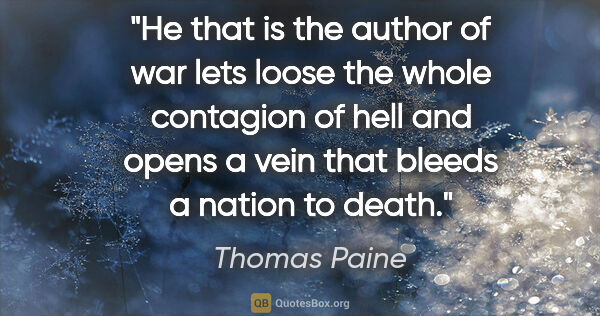 Thomas Paine quote: "He that is the author of war lets loose the whole contagion of..."