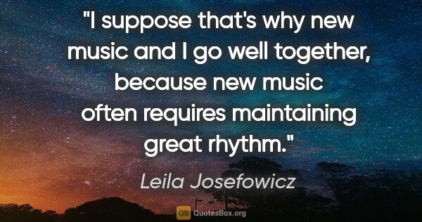 Leila Josefowicz quote: "I suppose that's why new music and I go well together, because..."