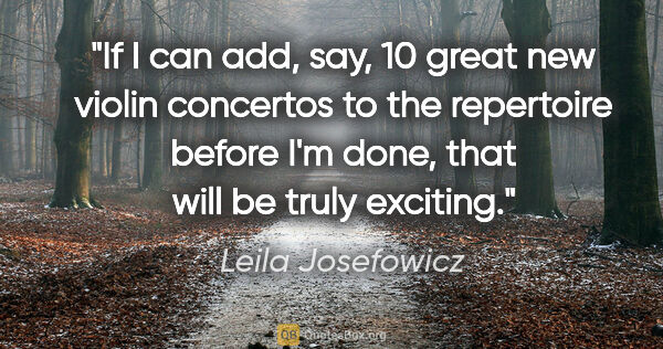 Leila Josefowicz quote: "If I can add, say, 10 great new violin concertos to the..."
