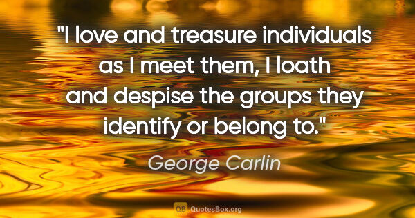 George Carlin quote: "I love and treasure individuals as I meet them, I loath and..."