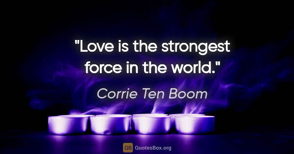 Corrie Ten Boom quote: "Love is the strongest force in the world."