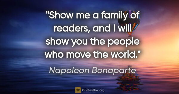 Napoleon Bonaparte quote: "Show me a family of readers, and I will show you the people..."