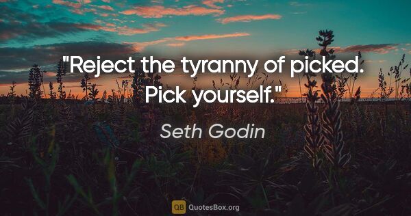 Seth Godin quote: "Reject the tyranny of picked. Pick yourself."