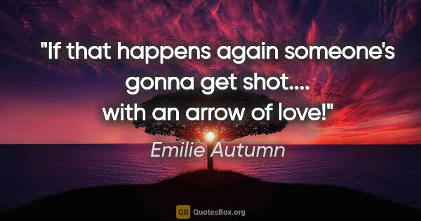 Emilie Autumn quote: "If that happens again someone's gonna get shot.... with an..."
