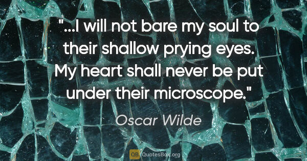 Oscar Wilde quote: "I will not bare my soul to their shallow prying eyes. My heart..."