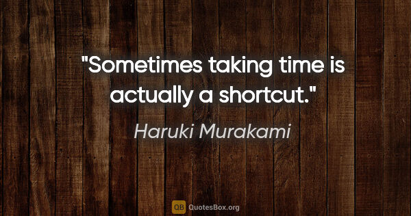 Haruki Murakami quote: "Sometimes taking time is actually a shortcut."