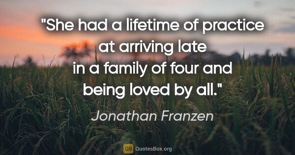 Jonathan Franzen quote: "She had a lifetime of practice at arriving late in a family of..."