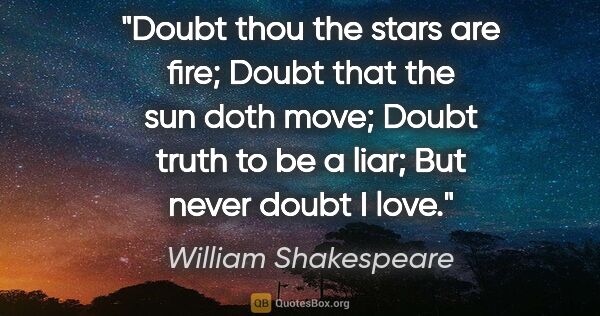 William Shakespeare quote: "Doubt thou the stars are fire; Doubt that the sun doth move;..."