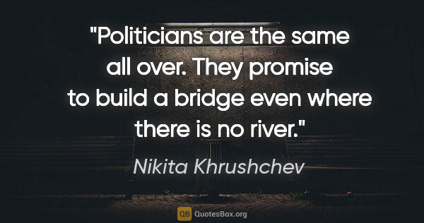 Nikita Khrushchev quote: "Politicians are the same all over. They promise to build a..."