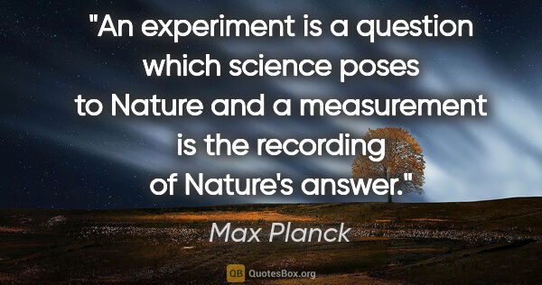 Max Planck quote: "An experiment is a question which science poses to Nature and..."