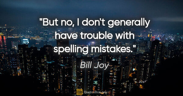 Bill Joy quote: "But no, I don't generally have trouble with spelling mistakes."