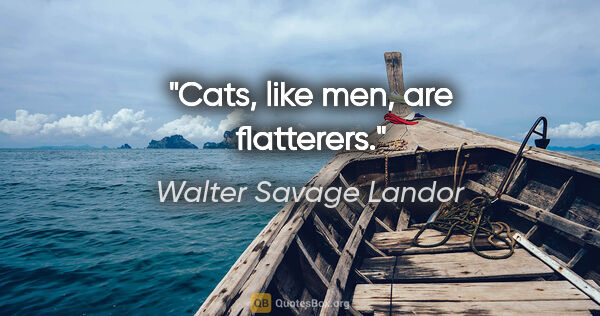 Walter Savage Landor quote: "Cats, like men, are flatterers."