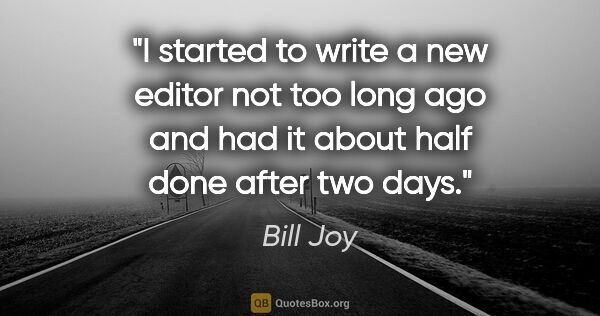 Bill Joy quote: "I started to write a new editor not too long ago and had it..."