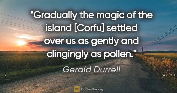 Gerald Durrell quote: "Gradually the magic of the island [Corfu] settled over us as..."