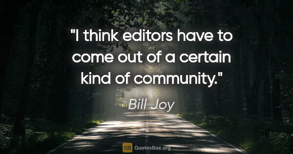 Bill Joy quote: "I think editors have to come out of a certain kind of community."