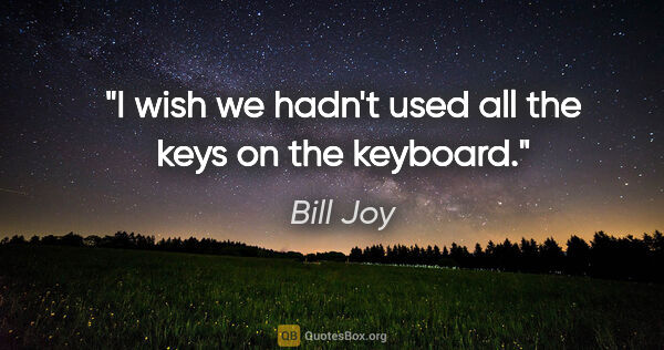 Bill Joy quote: "I wish we hadn't used all the keys on the keyboard."