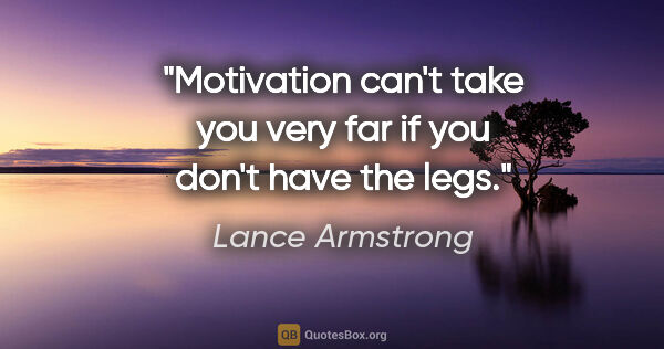 Lance Armstrong quote: "Motivation can't take you very far if you don't have the legs."