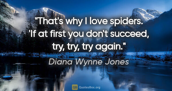 Diana Wynne Jones quote: "That's why I love spiders. 'If at first you don't succeed,..."