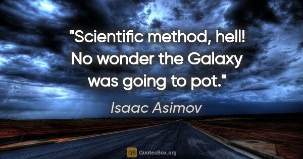 Isaac Asimov quote: "Scientific method, hell! No wonder the Galaxy was going to pot."