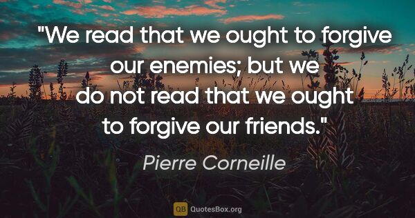 Pierre Corneille quote: "We read that we ought to forgive our enemies; but we do not..."