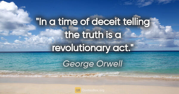 George Orwell quote: "In a time of deceit telling the truth is a revolutionary act."