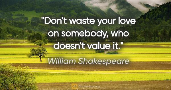 William Shakespeare quote: "Don't waste your love on somebody, who doesn't value it."