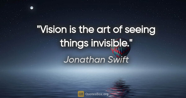 Jonathan Swift quote: "Vision is the art of seeing things invisible."