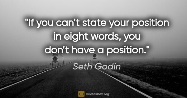 Seth Godin quote: "If you can’t state your position in eight words, you don’t..."