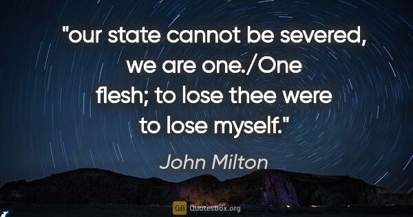 John Milton quote: "our state cannot be severed, we are one./One flesh; to lose..."