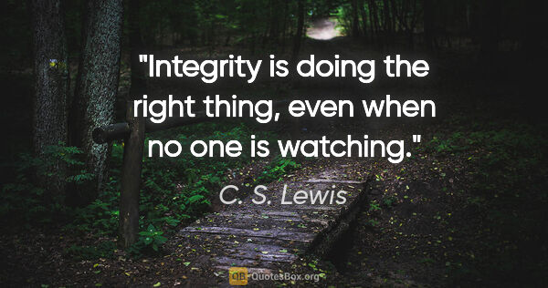 C. S. Lewis quote: "Integrity is doing the right thing, even when no one is watching."