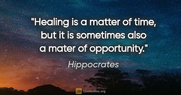 Hippocrates quote: "Healing is a matter of time, but it is sometimes also a mater..."