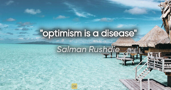 Salman Rushdie quote: "optimism is a disease"