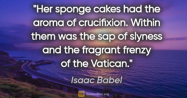 Isaac Babel quote: "Her sponge cakes had the aroma of crucifixion. Within them was..."
