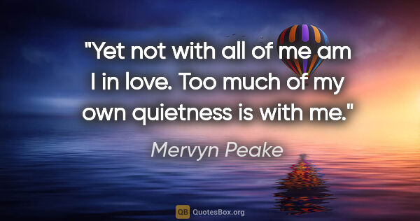 Mervyn Peake quote: "Yet not with all of me am I in love. Too much of my own..."