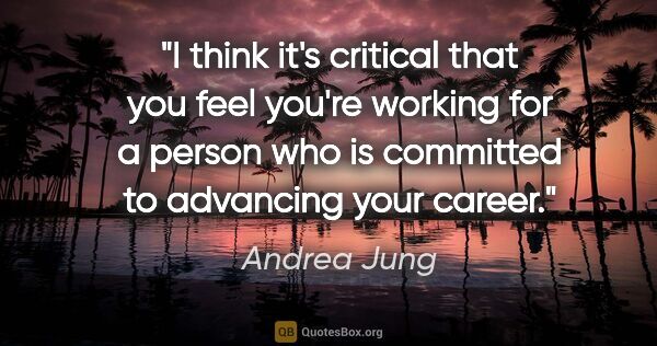 Andrea Jung quote: "I think it's critical that you feel you're working for a..."