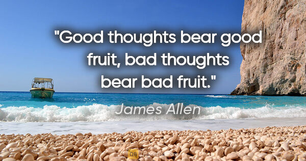 James Allen quote: "Good thoughts bear good fruit, bad thoughts bear bad fruit."