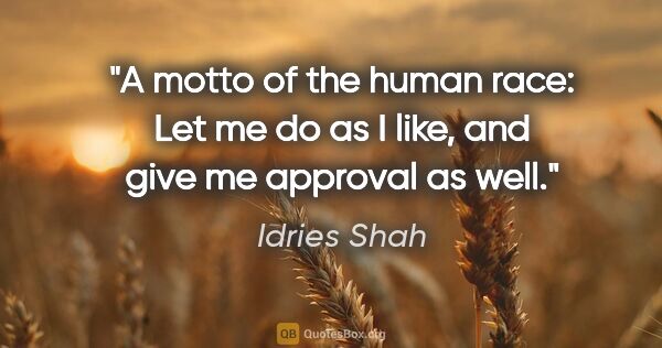 Idries Shah quote: "A motto of the human race: Let me do as I like, and give me..."