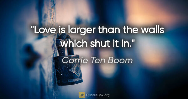 Corrie Ten Boom quote: "Love is larger than the walls which shut it in."