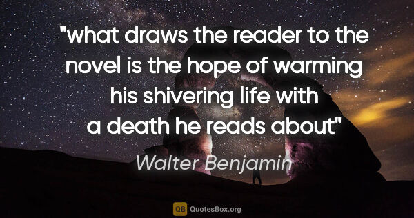 Walter Benjamin quote: "what draws the reader to the novel is the hope of warming his..."