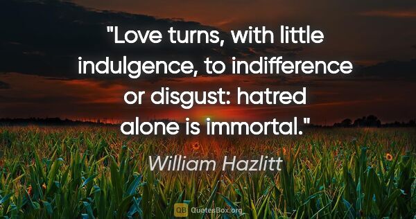 William Hazlitt quote: "Love turns, with little indulgence, to indifference or..."