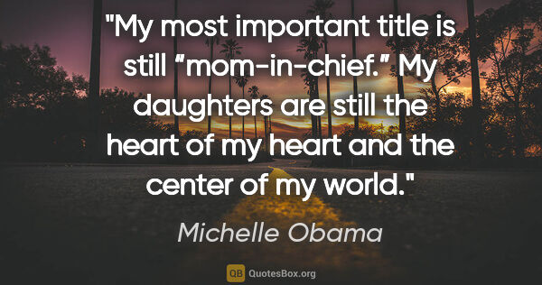 Michelle Obama quote: "My most important title is still “mom-in-chief.” My daughters..."