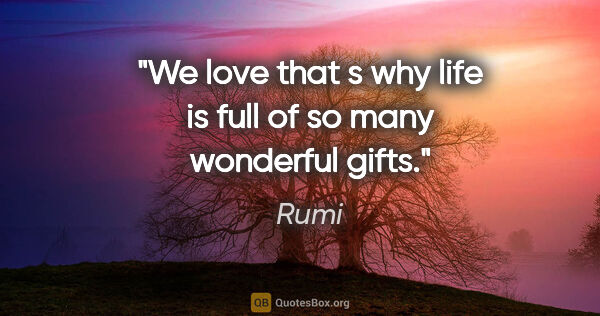 Rumi quote: "We love that s why life is full of so many wonderful gifts."