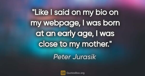 Peter Jurasik quote: "Like I said on my bio on my webpage, I was born at an early..."