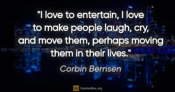 Corbin Bernsen quote: "I love to entertain, I love to make people laugh, cry, and..."