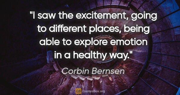 Corbin Bernsen quote: "I saw the excitement, going to different places, being able to..."