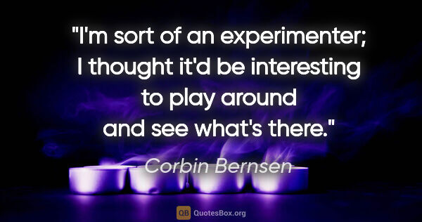 Corbin Bernsen quote: "I'm sort of an experimenter; I thought it'd be interesting to..."