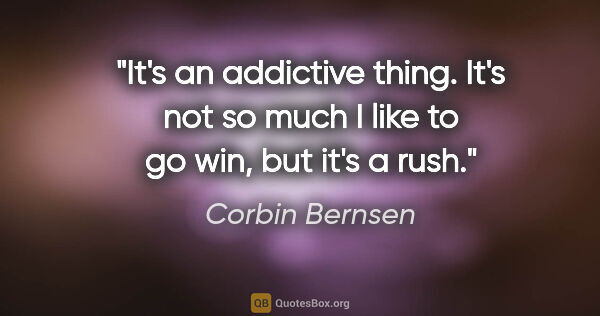 Corbin Bernsen quote: "It's an addictive thing. It's not so much I like to go win,..."
