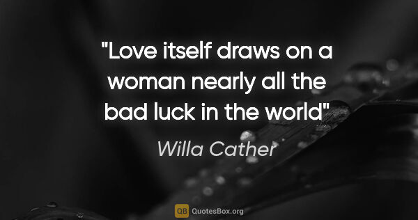 Willa Cather quote: "Love itself draws on a woman nearly all the bad luck in the world"