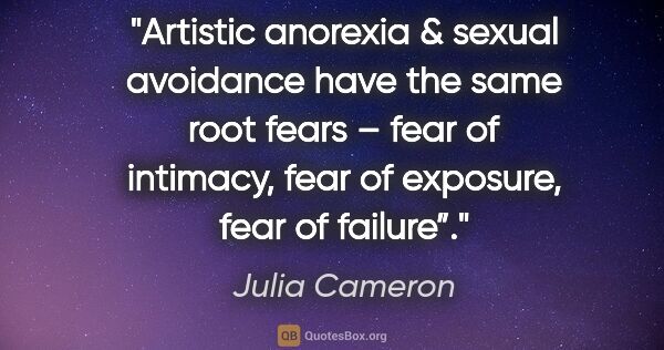 Julia Cameron quote: "Artistic anorexia & sexual avoidance have the same root fears..."