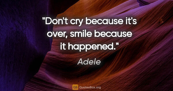 Adele quote: "Don't cry because it's over, smile because it happened."